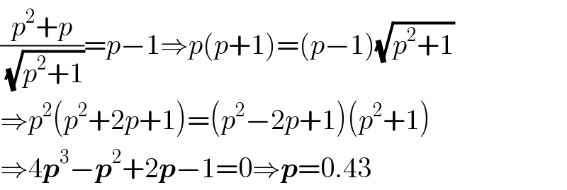 ((p^2 +p)/(√(p^2 +1)))=p−1⇒p(p+1)=(p−1)(√(p^2 +1))  ⇒p^2 (p^2 +2p+1)=(p^2 −2p+1)(p^2 +1)  ⇒4p^3 −p^2 +2p−1=0⇒p=0.43   