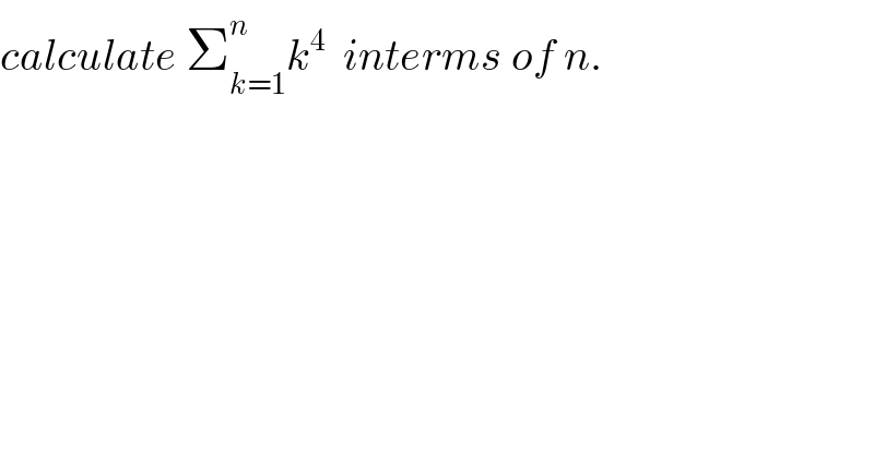 calculate Σ_(k=1) ^n k^4   interms of n.  