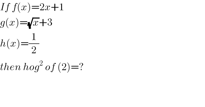 If f(x)=2x+1  g(x)=(√x)+3  h(x)=(1/2)  then hog^2  of (2)=?  