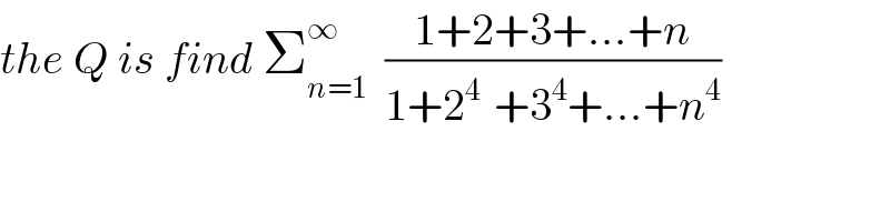 the Q is find Σ_(n=1) ^∞   ((1+2+3+...+n)/(1+2^(4 )  +3^4 +...+n^4 ))  