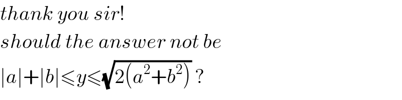 thank you sir!  should the answer not be  ∣a∣+∣b∣≤y≤(√(2(a^2 +b^2 ))) ?  