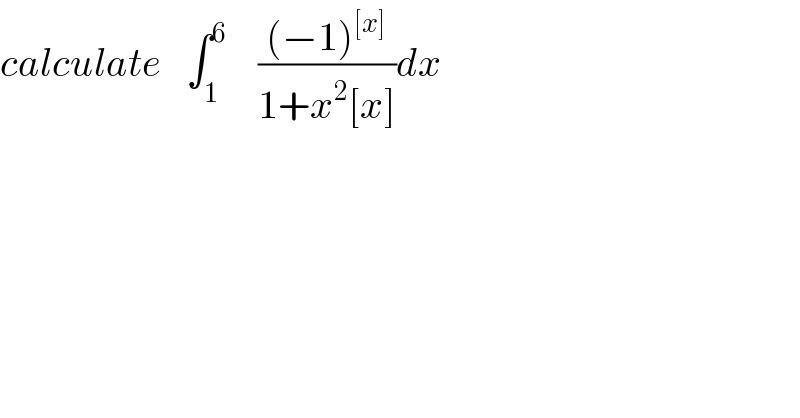 calculate   ∫_1 ^6     (((−1)^([x]) )/(1+x^2 [x]))dx  