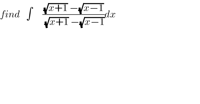 find   ∫     (((√(x+1)) −(√(x−1)))/((√(x+1)) −(√(x−1))))dx  