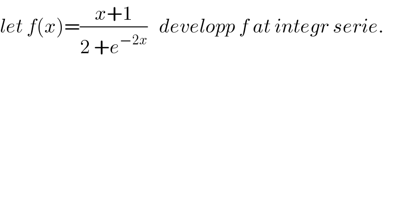 let f(x)=((x+1)/(2 +e^(−2x) ))   developp f at integr serie.  