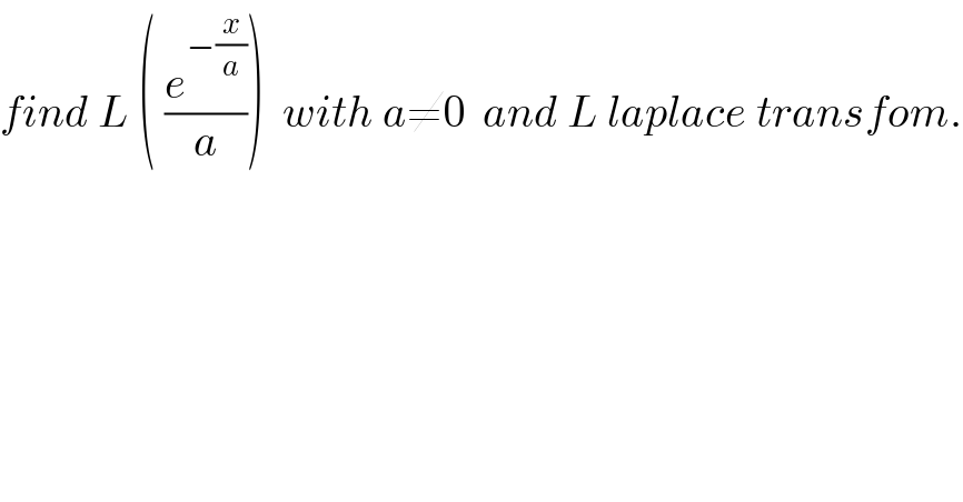 find L ( (e^(−(x/a)) /a))  with a≠0  and L laplace transfom.  