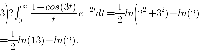 3)?∫_0 ^∞   ((1−cos(3t))/t) e^(−2t) dt =(1/2)ln(2^2  +3^2 )−ln(2)  =(1/2)ln(13)−ln(2).  
