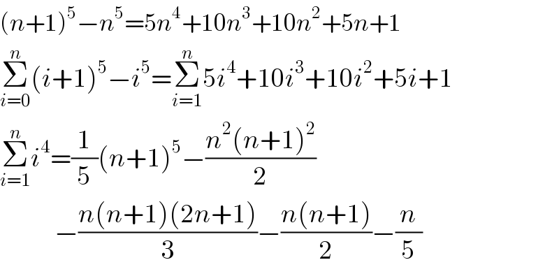 (n+1)^5 −n^5 =5n^4 +10n^3 +10n^2 +5n+1  Σ_(i=0) ^n (i+1)^5 −i^5 =Σ_(i=1) ^n 5i^4 +10i^3 +10i^2 +5i+1  Σ_(i=1) ^n i^4 =(1/5)(n+1)^5 −((n^2 (n+1)^2 )/2)               −((n(n+1)(2n+1))/3)−((n(n+1))/2)−(n/5)  