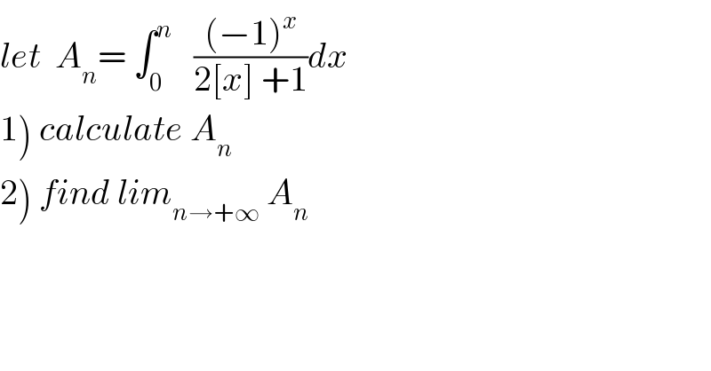 let  A_n = ∫_0 ^n    (((−1)^x )/(2[x] +1))dx  1) calculate A_n   2) find lim_(n→+∞)  A_n   