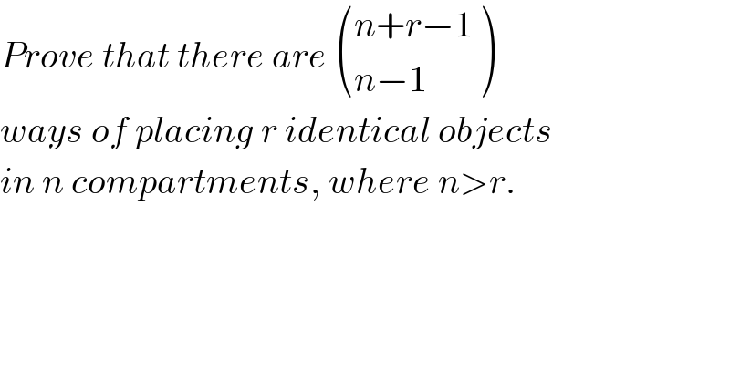 Prove that there are  (((n+r−1)),((n−1)) )   ways of placing r identical objects  in n compartments, where n>r.  