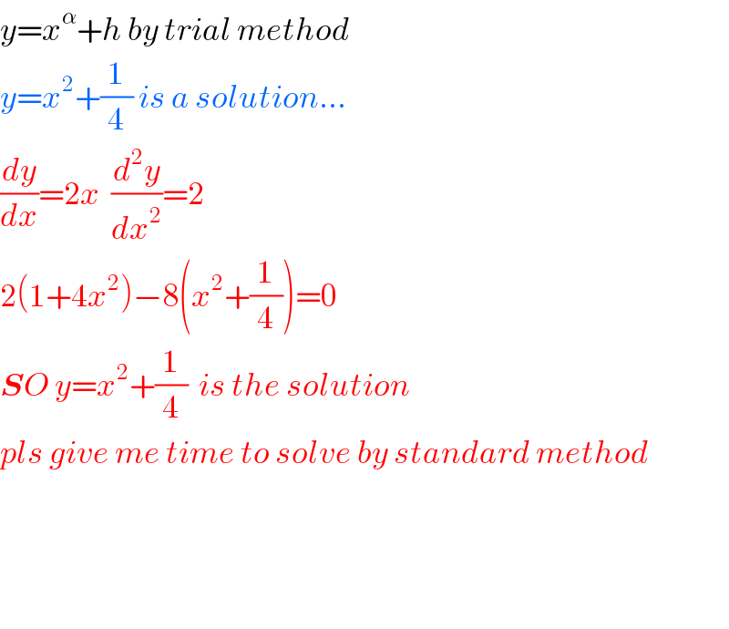 y=x^α +h by trial method  y=x^2 +(1/4) is a solution...  (dy/dx)=2x  (d^2 y/dx^2 )=2  2(1+4x^2 )−8(x^2 +(1/4))=0  SO y=x^2 +(1/4)  is the solution  pls give me time to solve by standard method        