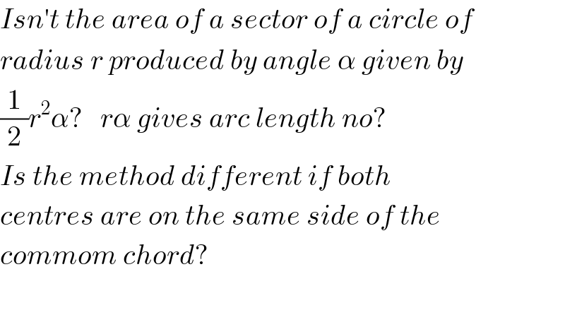 Isn′t the area of a sector of a circle of  radius r produced by angle α given by  (1/2)r^2 α?   rα gives arc length no?   Is the method different if both   centres are on the same side of the  commom chord?     