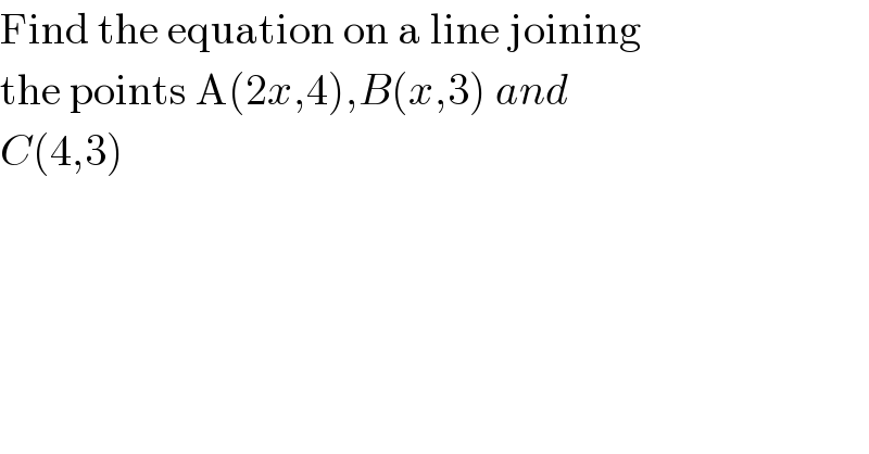 Find the equation on a line joining  the points A(2x,4),B(x,3) and   C(4,3)  