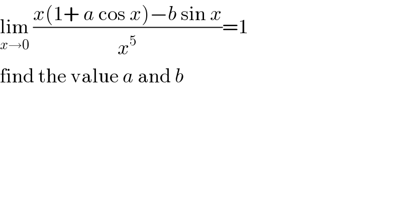 lim_(x→0)  ((x(1+ a cos x)−b sin x)/x^5 )=1  find the value a and b  