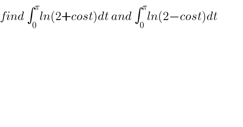 find ∫_0 ^π ln(2+cost)dt and ∫_0 ^π ln(2−cost)dt  