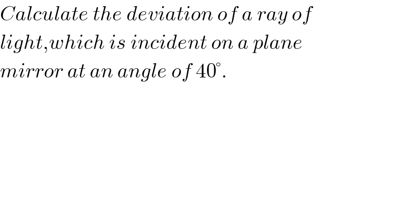 Calculate the deviation of a ray of  light,which is incident on a plane  mirror at an angle of 40°.  