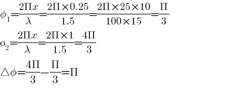 φ_1 =((2Πx)/λ)=((2Π×0.25)/(1.5))=((2Π×25×10)/(100×15))=(Π/3)  ∅_2 =((2Πx)/λ)=((2Π×1)/(1.5))=((4Π)/3)  △φ=((4Π)/3)−(Π/3)=Π  