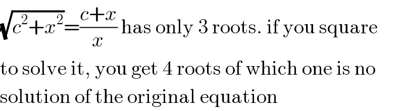 (√(c^2 +x^2 ))=((c+x)/x) has only 3 roots. if you square  to solve it, you get 4 roots of which one is no  solution of the original equation  