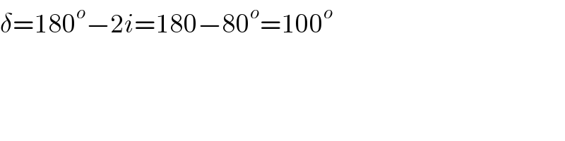 δ=180^o −2i=180−80^o =100^o   