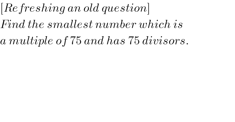 [Refreshing an old question]  Find the smallest number which is  a multiple of 75 and has 75 divisors.  
