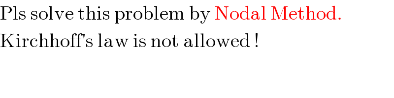 Pls solve this problem by Nodal Method.  Kirchhoff′s law is not allowed !  
