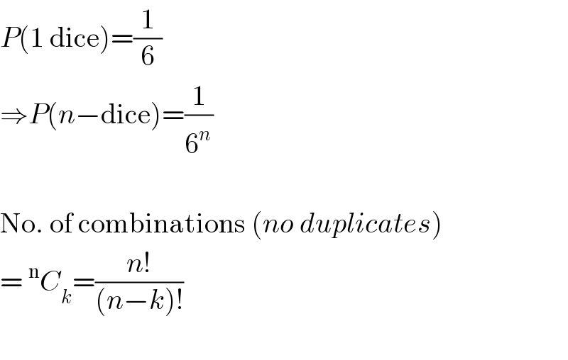 P(1 dice)=(1/6)  ⇒P(n−dice)=(1/6^n )    No. of combinations (no duplicates)  =^n C_k =((n!)/((n−k)!))    