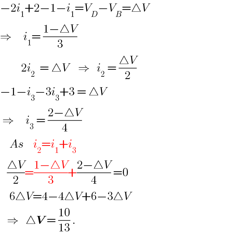 −2i_1 +2−1−i_1 =V_D −V_B =△V  ⇒     i_1 = ((1−△V)/3)           2i_2   = △V    ⇒   i_2  = ((△V)/2)  −1−i_3 −3i_3 +3 = △V   ⇒     i_3  = ((2−△V)/4)      As    i_2 =i_1 +i_3        ((△V)/2)=((1−△V)/3)+((2−△V)/4) =0      6△V=4−4△V+6−3△V     ⇒   △V = ((10)/(13)) .  