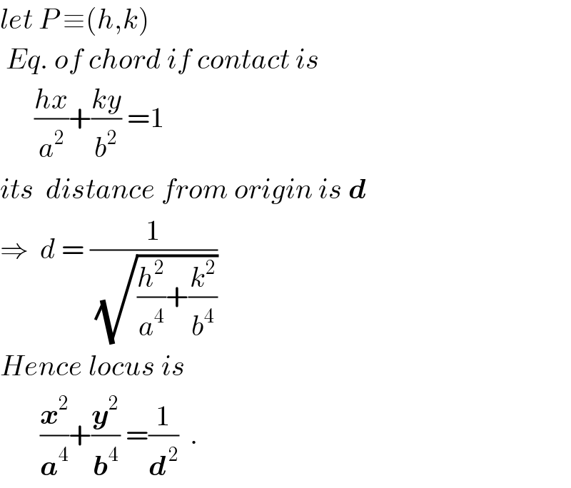 let P ≡(h,k)   Eq. of chord if contact is        ((hx)/a^2 )+((ky)/b^2 ) =1  its  distance from origin is d  ⇒  d = (1/(√((h^2 /a^4 )+(k^2 /b^4 ))))  Hence locus is         (x^2 /a^4 )+(y^2 /b^4 ) =(1/d^( 2) )  .  