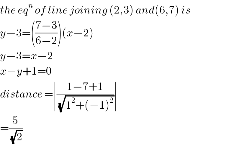 the eq^n  of line joining (2,3) and(6,7) is  y−3=(((7−3)/(6−2)))(x−2)  y−3=x−2  x−y+1=0  distance =∣((1−7+1)/(√(1^2 +(−1)^2 )))∣  =(5/(√2))  