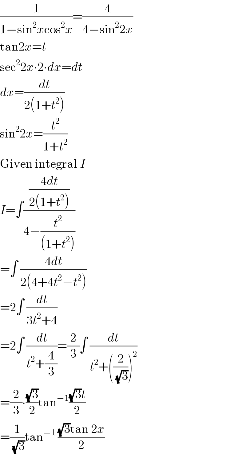 (1/(1−sin^2 xcos^2 x))=(4/(4−sin^2 2x))  tan2x=t  sec^2 2x∙2∙dx=dt  dx=(dt/(2(1+t^2 )))  sin^2 2x=(t^2 /(1+t^2 ))  Given integral I  I=∫(((4dt)/(2(1+t^2 )))/(4−(t^2 /((1+t^2 )))))  =∫ ((4dt)/(2(4+4t^2 −t^2 )))  =2∫ (dt/(3t^2 +4))  =2∫ (dt/(t^2 +(4/3)))=(2/3)∫ (dt/(t^2 +((2/(√3)))^2 ))  =(2/3)∙((√3)/2)tan^(−1) (((√3)t)/2)  =(1/(√3))tan^(−1)  (((√3)tan 2x)/2)  