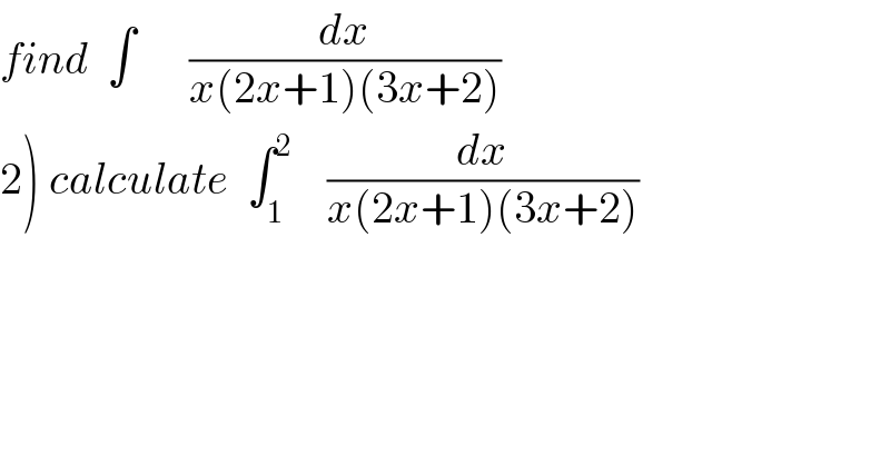 find  ∫      (dx/(x(2x+1)(3x+2)))  2) calculate  ∫_1 ^2     (dx/(x(2x+1)(3x+2)))  