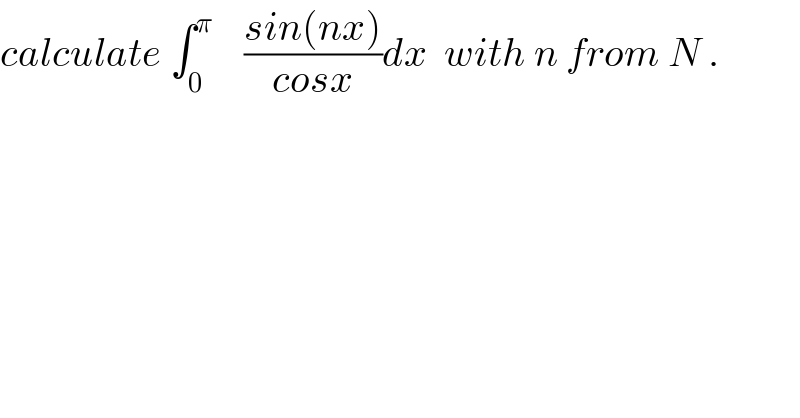 calculate ∫_0 ^π     ((sin(nx))/(cosx))dx  with n from N .  