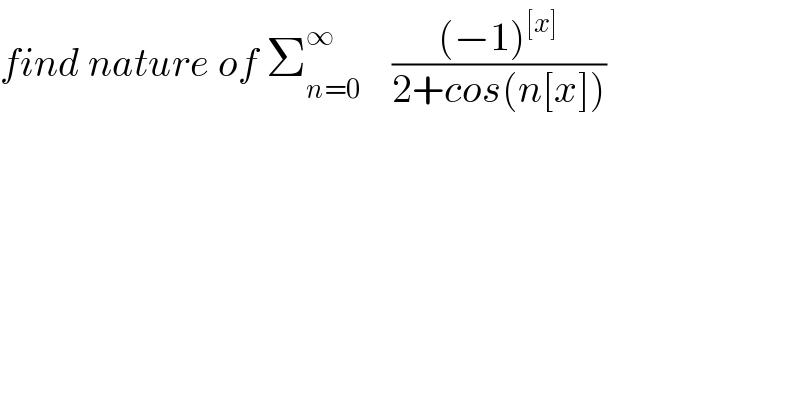 find nature of Σ_(n=0) ^∞     (((−1)^([x]) )/(2+cos(n[x])))  