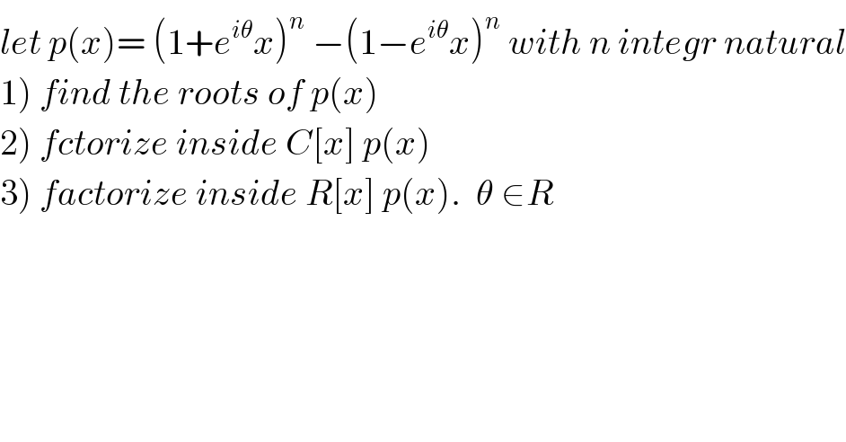let p(x)= (1+e^(iθ) x)^n  −(1−e^(iθ) x)^n  with n integr natural  1) find the roots of p(x)  2) fctorize inside C[x] p(x)  3) factorize inside R[x] p(x).  θ ∈R  