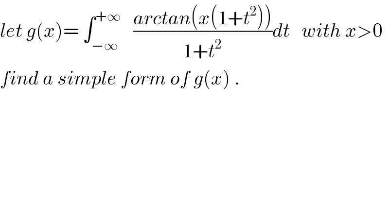 let g(x)= ∫_(−∞) ^(+∞)    ((arctan(x(1+t^2 )))/(1+t^2 ))dt   with x>0  find a simple form of g(x) .  