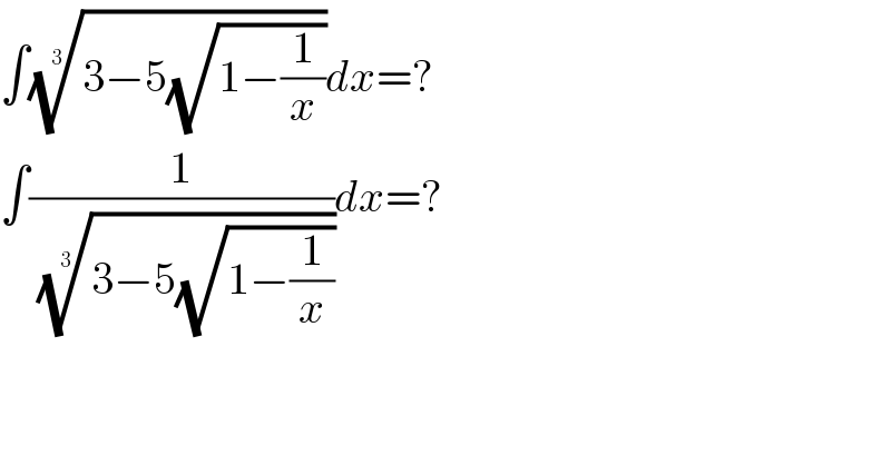 ∫((3−5(√(1−(1/x)))))^(1/3) dx=?  ∫(1/((3−5(√(1−(1/x)))))^(1/3) )dx=?  