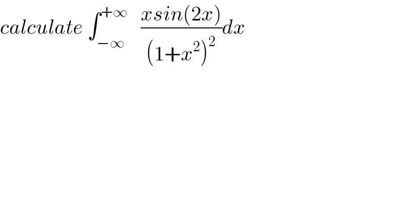 calculate ∫_(−∞) ^(+∞)    ((xsin(2x))/((1+x^2 )^2 ))dx  