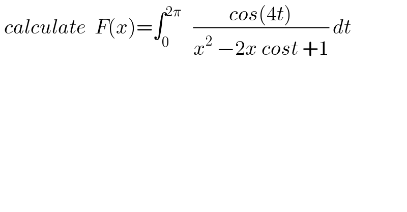  calculate  F(x)=∫_0 ^(2π)    ((cos(4t))/(x^2  −2x cost +1)) dt  