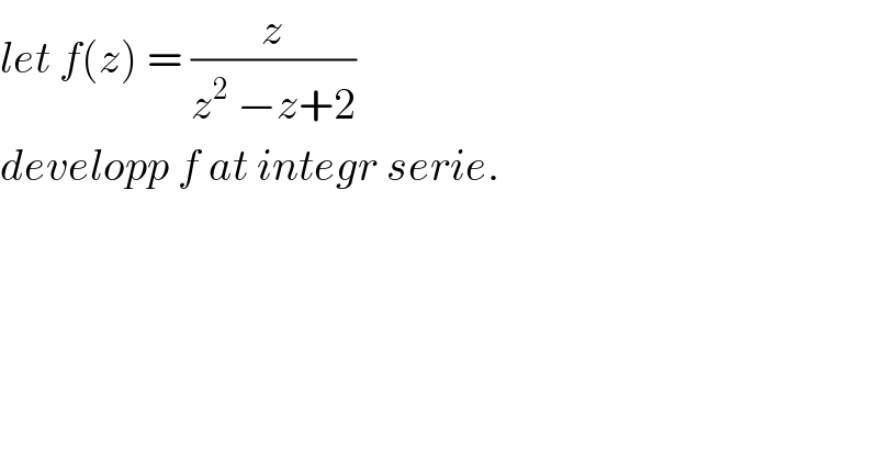 let f(z) = (z/(z^2  −z+2))  developp f at integr serie.  