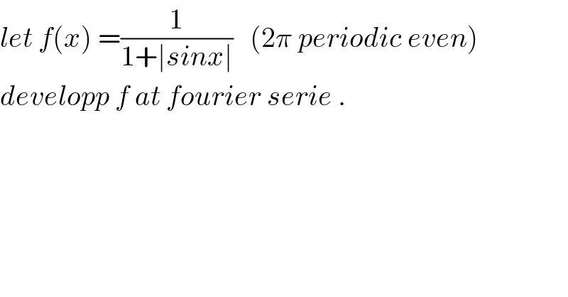 let f(x) =(1/(1+∣sinx∣))   (2π periodic even)  developp f at fourier serie .  