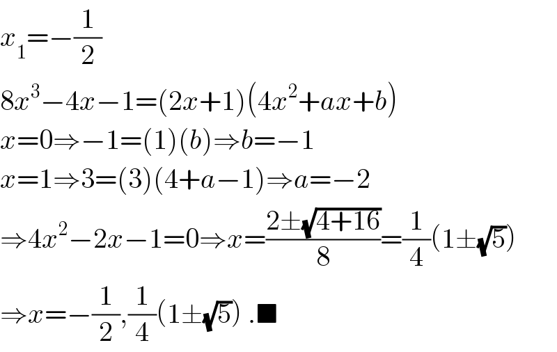 x_1 =−(1/2)  8x^3 −4x−1=(2x+1)(4x^2 +ax+b)  x=0⇒−1=(1)(b)⇒b=−1  x=1⇒3=(3)(4+a−1)⇒a=−2  ⇒4x^2 −2x−1=0⇒x=((2±(√(4+16)))/8)=(1/4)(1±(√5))  ⇒x=−(1/2),(1/4)(1±(√5)) .■  
