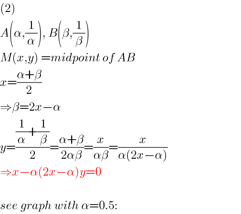(2)  A(α,(1/α)), B(β,(1/β))  M(x,y) =midpoint of AB  x=((α+β)/2)  ⇒β=2x−α  y=(((1/α)+(1/β))/2)=((α+β)/(2αβ))=(x/(αβ))=(x/(α(2x−α)))  ⇒x−α(2x−α)y=0    see graph with α=0.5:  