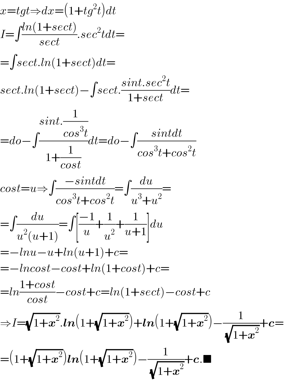 x=tgt⇒dx=(1+tg^2 t)dt  I=∫((ln(1+sect))/(sect)).sec^2 tdt=  =∫sect.ln(1+sect)dt=  sect.ln(1+sect)−∫sect.((sint.sec^2 t)/(1+sect))dt=  =do−∫((sint.(1/(cos^3 t)))/(1+(1/(cost))))dt=do−∫((sintdt)/(cos^3 t+cos^2 t))  cost=u⇒∫((−sintdt)/(cos^3 t+cos^2 t))=∫(du/(u^3 +u^2 ))=  =∫(du/(u^2 (u+1)))=∫[((−1)/u)+(1/u^2 )+(1/(u+1))]du  =−lnu−u+ln(u+1)+c=  =−lncost−cost+ln(1+cost)+c=  =ln((1+cost)/(cost))−cost+c=ln(1+sect)−cost+c  ⇒I=(√(1+x^2 )).ln(1+(√(1+x^2 )))+ln(1+(√(1+x^2 )))−(1/(√(1+x^2 )))+c=  =(1+(√(1+x^2 )))ln(1+(√(1+x^2 )))−(1/(√(1+x^2 )))+c.■  