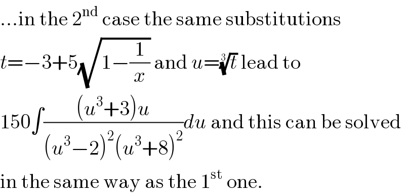 ...in the 2^(nd)  case the same substitutions  t=−3+5(√(1−(1/x))) and u=(t)^(1/3)  lead to  150∫(((u^3 +3)u)/((u^3 −2)^2 (u^3 +8)^2 ))du and this can be solved  in the same way as the 1^(st)  one.  