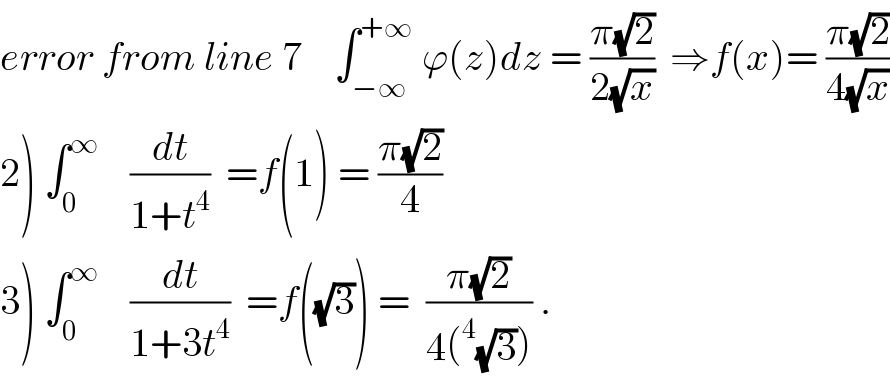 error from line 7    ∫_(−∞) ^(+∞)  ϕ(z)dz = ((π(√2))/(2(√x)))  ⇒f(x)= ((π(√2))/(4(√x)))  2) ∫_0 ^∞     (dt/(1+t^4 ))  =f(1) = ((π(√2))/4)  3) ∫_0 ^∞     (dt/(1+3t^4 ))  =f((√3)) =  ((π(√2))/(4(^4 (√3)))) .  