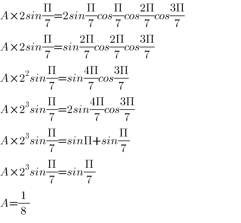 A×2sin(Π/7)=2sin(Π/7)cos(Π/7)cos((2Π)/7)cos((3Π)/7)  A×2sin(Π/7)=sin((2Π)/7)cos((2Π)/7)cos((3Π)/7)  A×2^2 sin(Π/7)=sin((4Π)/7)cos((3Π)/7)  A×2^3 sin(Π/7)=2sin((4Π)/7)cos((3Π)/7)  A×2^3 sin(Π/7)=sinΠ+sin(Π/7)  A×2^3 sin(Π/7)=sin(Π/7)  A=(1/8)  