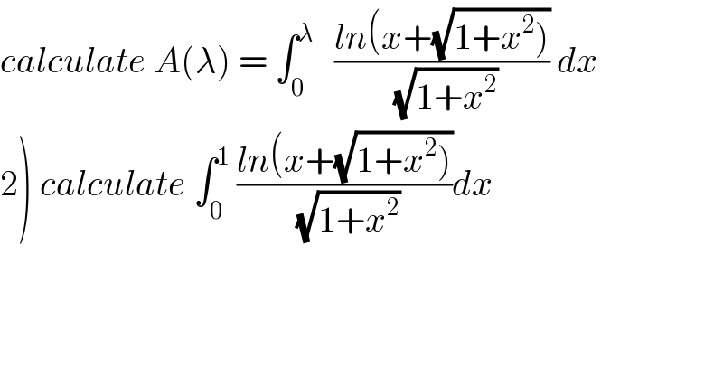 calculate A(λ) = ∫_0 ^λ    ((ln(x+(√(1+x^2 ))))/(√(1+x^2 ))) dx  2) calculate ∫_0 ^1  ((ln(x+(√(1+x^2 ))))/(√(1+x^2 )))dx  