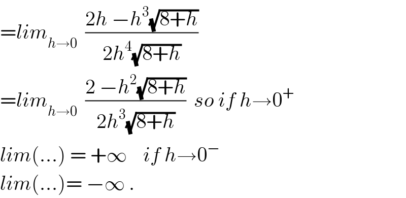 =lim_(h→0)   ((2h −h^3 (√(8+h)))/(2h^4 (√(8+h))))  =lim_(h→0)   ((2 −h^2 (√(8+h)))/(2h^3 (√(8+h))))  so if h→0^+   lim(...) = +∞    if h→0^−   lim(...)= −∞ .  