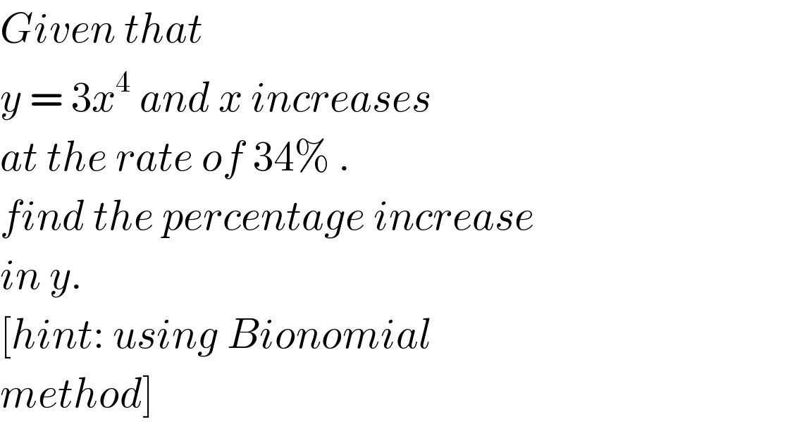 Given that   y = 3x^4  and x increases  at the rate of 34% .  find the percentage increase  in y.  [hint: using Bionomial   method]  