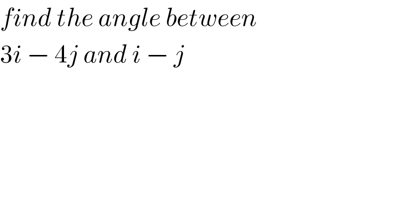 find the angle between   3i − 4j and i − j  
