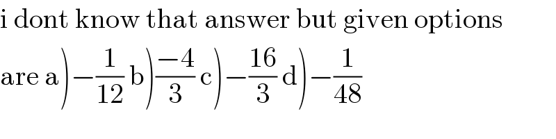 i dont know that answer but given options  are a)−(1/(12)) b)((−4)/3) c)−((16)/3) d)−(1/(48))  